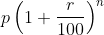 p\left ( 1+\frac{r}{100} \right )^{n}